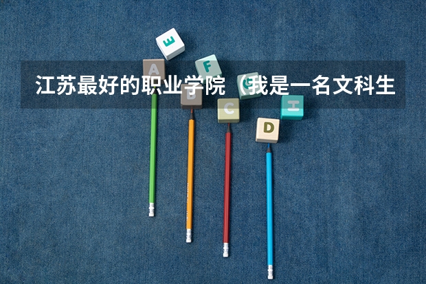 江苏最好的职业学院（我是一名文科生，09年高考考了408分，报考哪所高职高专院校（一）最好）