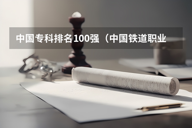 中国专科排名100强（中国铁道职业学院排名？）