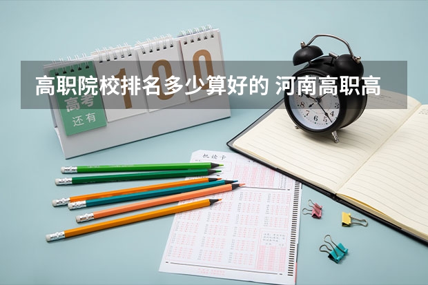 高职院校排名多少算好的 河南高职高专院校排名