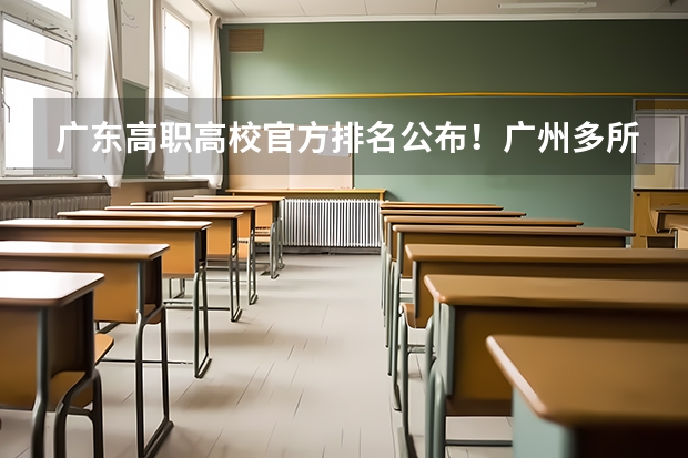 广东高职高校官方排名公布！广州多所高职高校位列前十！（东莞职业技术学院专业排名）