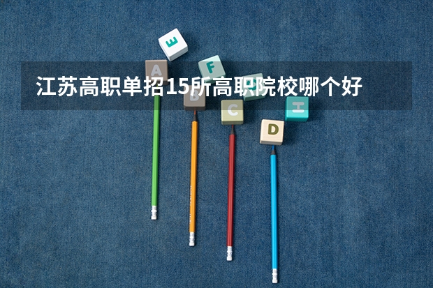 江苏高职单招15所高职院校哪个好