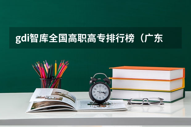 gdi智库全国高职高专排行榜（广东高职高校官方排名公布！广州多所高职高校位列前十！）