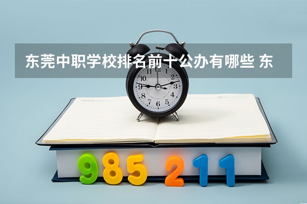 东莞中职学校排名前十公办有哪些 东莞横沥中职理工与东莞东方明珠那个好