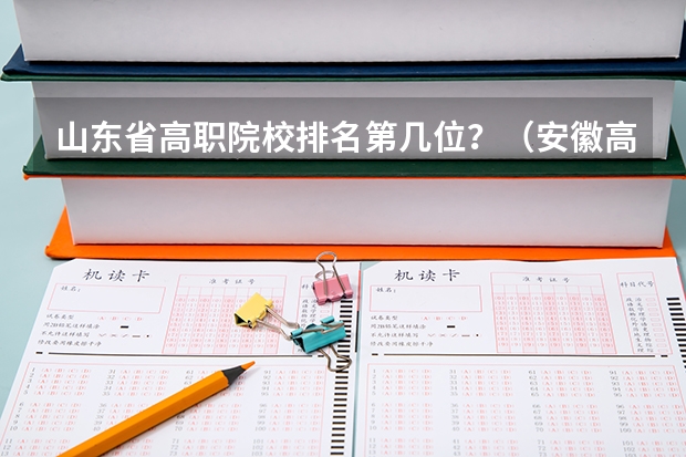 山东省高职院校排名第几位？（安徽高职院校排名最新）