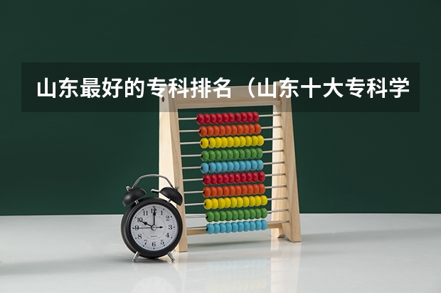 山东最好的专科排名（山东十大专科学校排名）