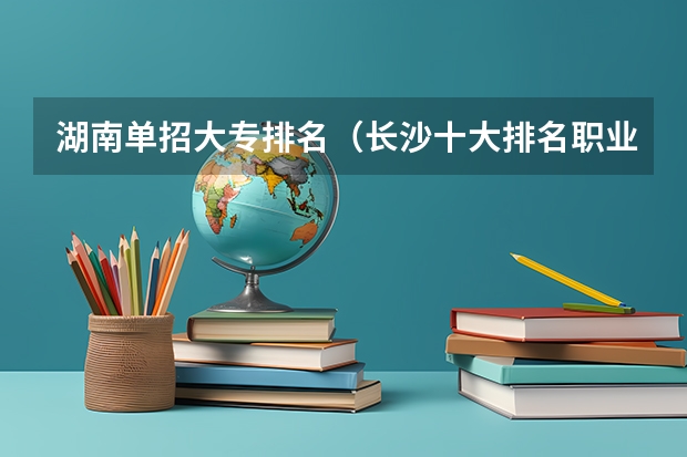 湖南单招大专排名（长沙十大排名职业学校?）