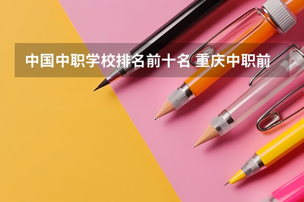中国中职学校排名前十名 重庆中职前十学校排名