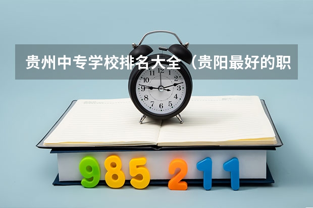贵州中专学校排名大全（贵阳最好的职业学校排名）