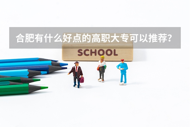 合肥有什么好点的高职大专可以推荐？