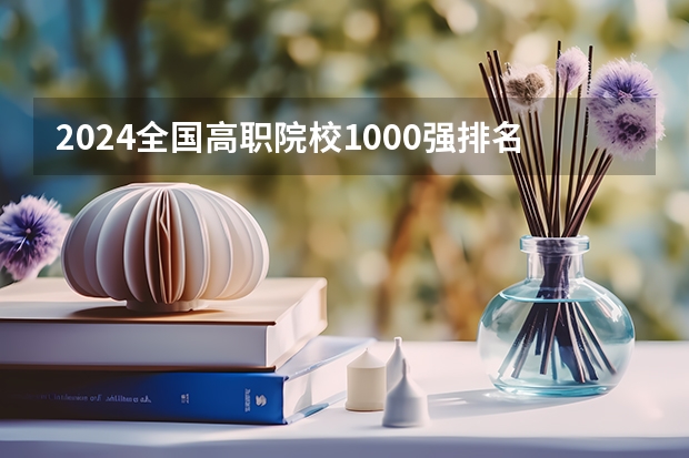 2024全国高职院校1000强排名表揭晓 中国高职院校排行榜2024年（2023GDI高职高专排行榜揭晓 2023年高职类院校排行名单一览）