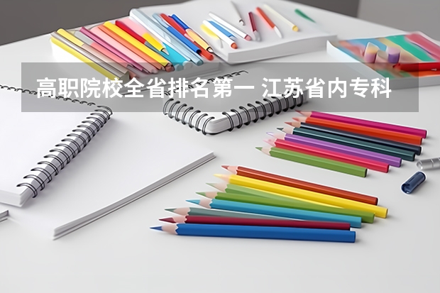 高职院校全省排名第一 江苏省内专科院校排名