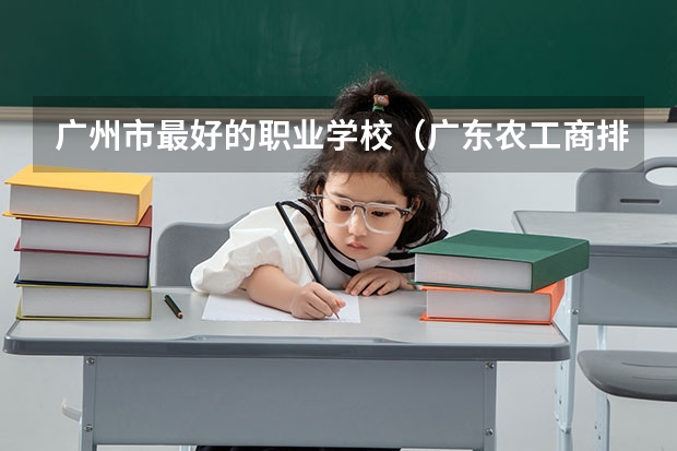 广州市最好的职业学校（广东农工商排名第几位）