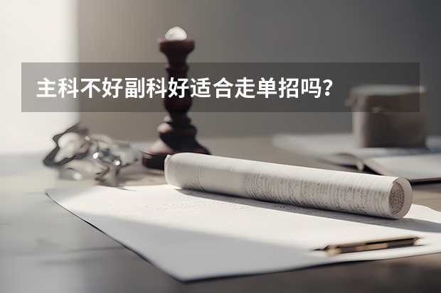 主科不好副科好适合走单招吗？