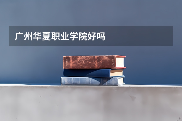 广州华夏职业学院好吗