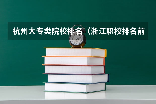 杭州大专类院校排名（浙江职校排名前十名学校）