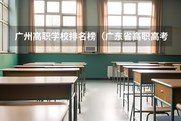 广州高职学校排名榜（广东省高职高考院校排名）