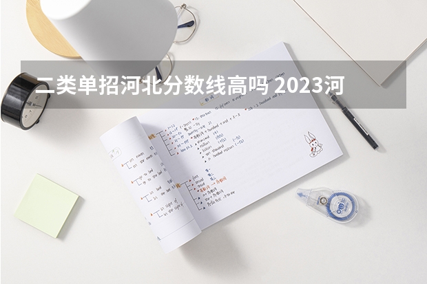 二类单招河北分数线高吗 2023河北单招七类公办学校分数线