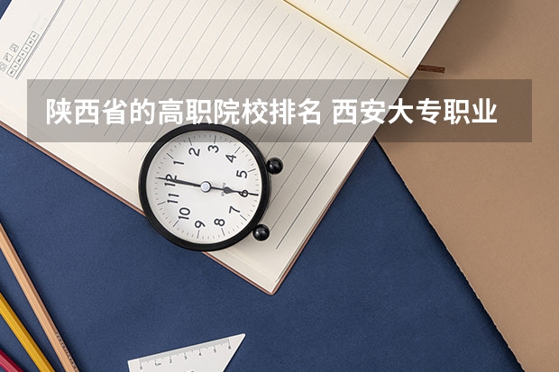 陕西省的高职院校排名 西安大专职业学校排名大全