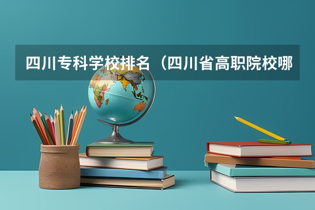 四川专科学校排名（四川省高职院校哪家好）