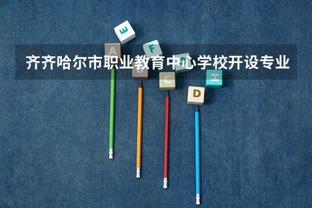 齐齐哈尔市职业教育中心学校开设专业有哪些