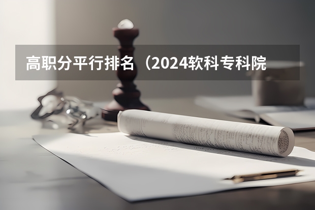 高职分平行排名（2024软科专科院校排名发布！这所3+证书院校广东第一，全国第五）