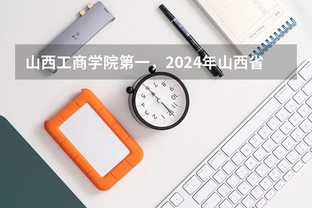 山西工商学院第一，2024年山西省民办大学排名，山西应用科技学院前三（山西最好的职业学校排名（山西最好的职业学校排名前十））