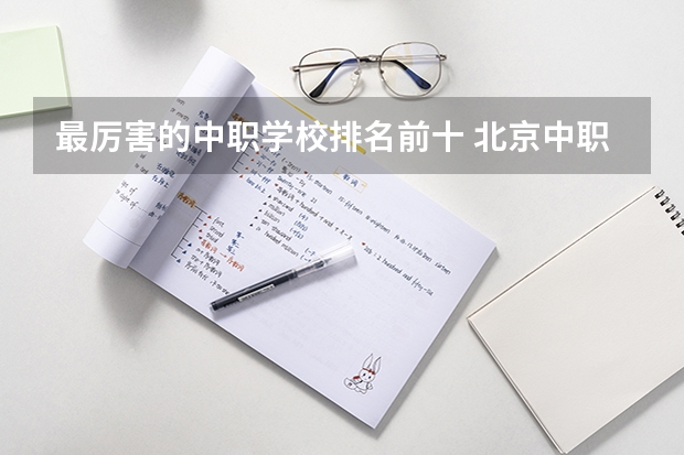 最厉害的中职学校排名前十 北京中职学校排名榜