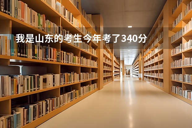 我是山东的考生今年考了340分  能去哪些学校  很急  请快速的会话