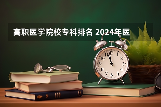 高职医学院校专科排名 2024年医药类高职院校排名：天津医学高等专科学校第一