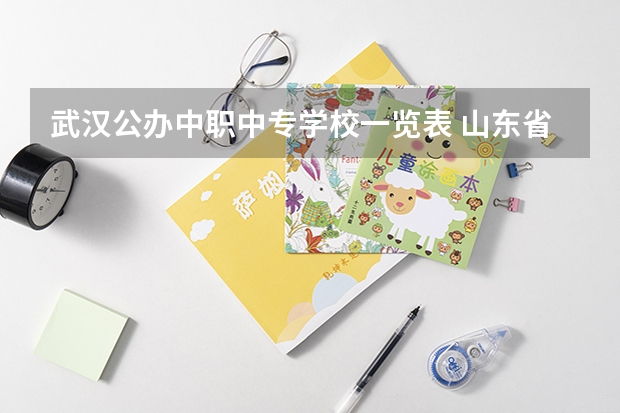 武汉公办中职中专学校一览表 山东省公办中专学校排名榜