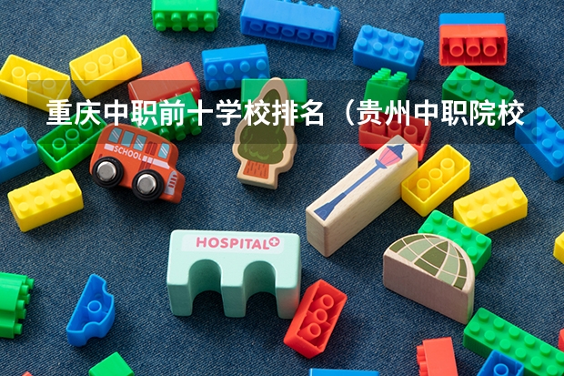 重庆中职前十学校排名（贵州中职院校排名前十名学校）