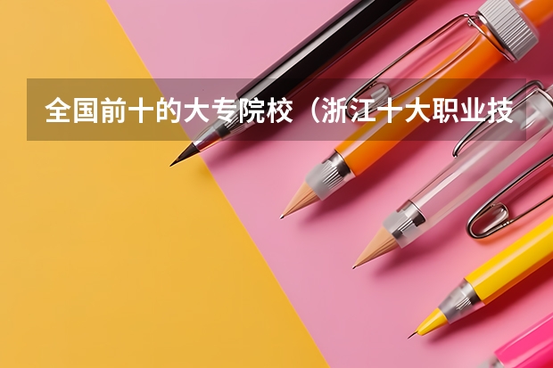 全国前十的大专院校（浙江十大职业技术学院排名）