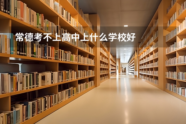 常德考不上高中上什么学校好