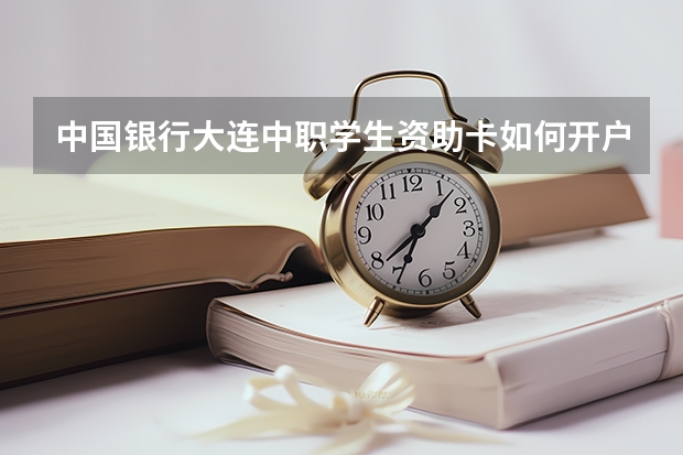 中国银行大连中职学生资助卡如何开户