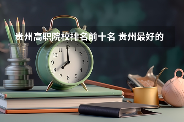 贵州高职院校排名前十名 贵州最好的大专学校