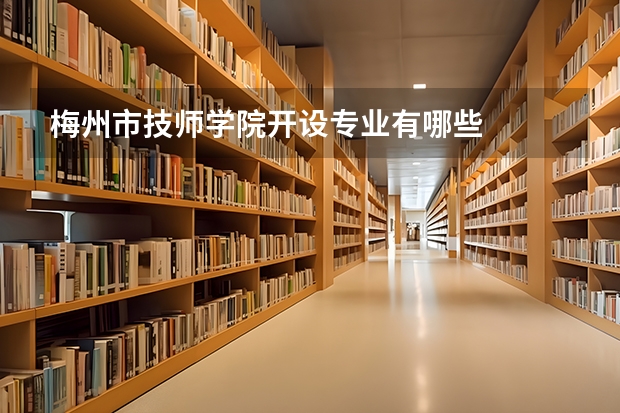 梅州市技师学院开设专业有哪些