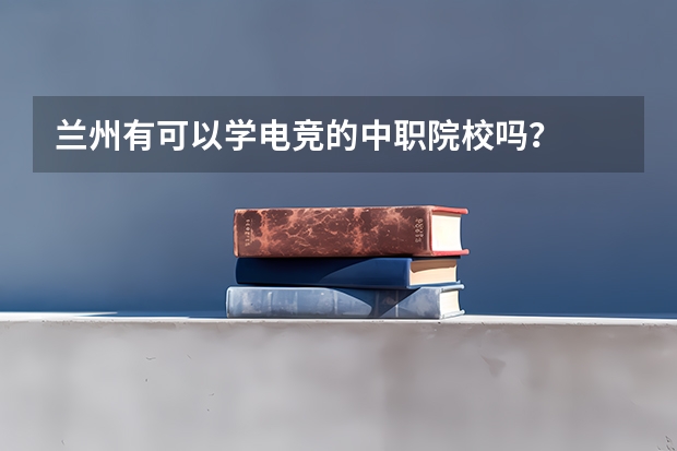 兰州有可以学电竞的中职院校吗？