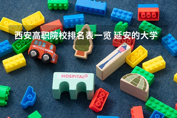 西安高职院校排名表一览 延安的大学排名一览表