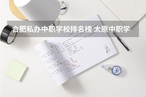 合肥私办中职学校排名榜 太原中职学校排名