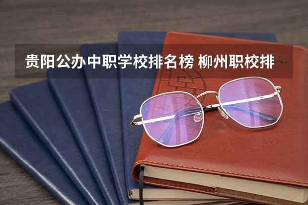 贵阳公办中职学校排名榜 柳州职校排名榜