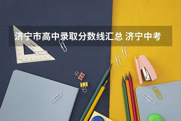 济宁市高中录取分数线汇总 济宁中考各学校录取分数线