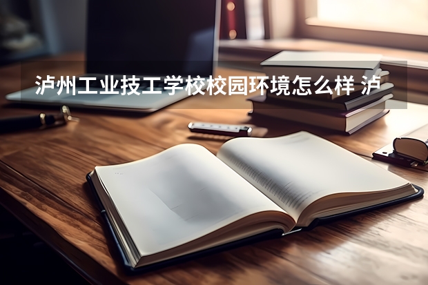 泸州工业技工学校校园环境怎么样 泸州工业技工学校学费多少