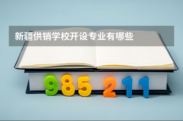 新疆供销学校开设专业有哪些