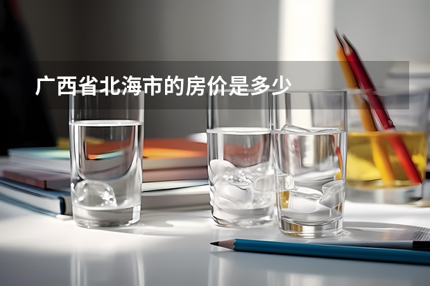 广西省北海市的房价是多少