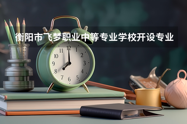 衡阳市飞梦职业中等专业学校开设专业有哪些
