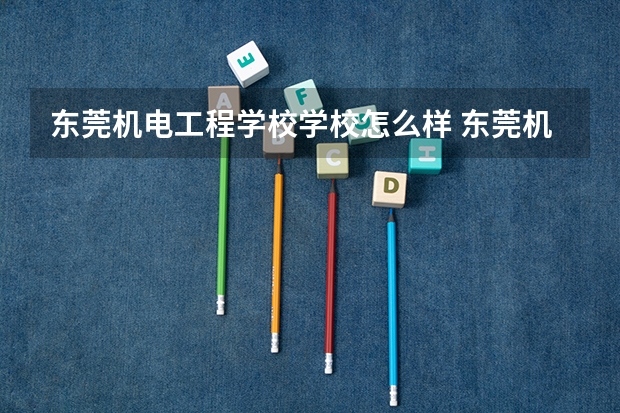 东莞机电工程学校学校怎么样 东莞机电工程学校地址