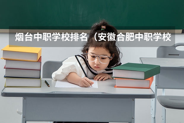 烟台中职学校排名（安徽合肥中职学校排名）