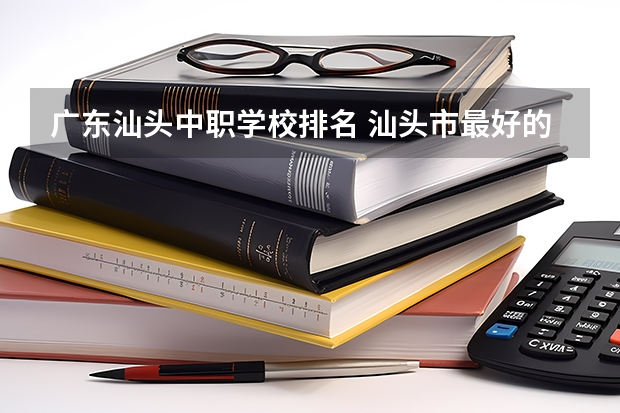 广东汕头中职学校排名 汕头市最好的中职学校