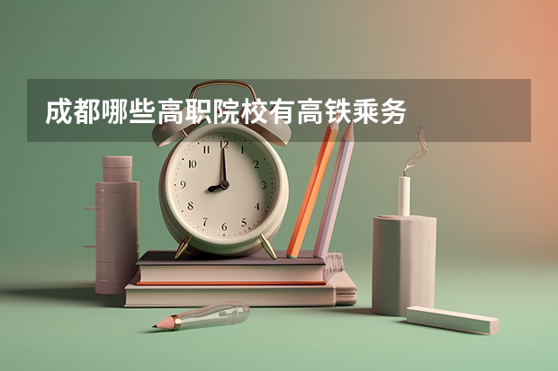 成都哪些高职院校有高铁乘务