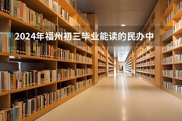 2024年福州初三毕业能读的民办中职中专学校 福州市民办全日制学校条例